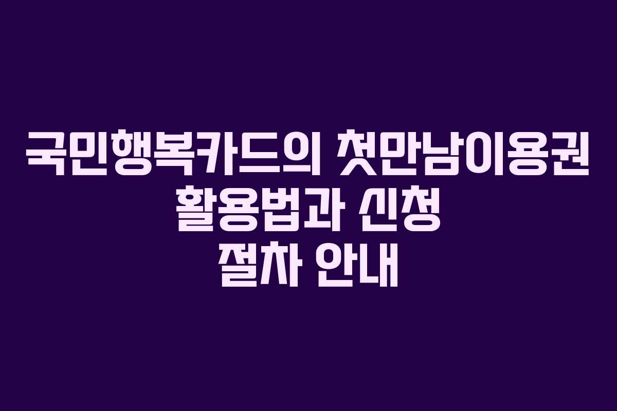 국민행복카드의 첫만남이용권 활용법과 신청 절차 안내