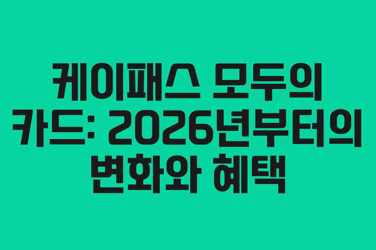 케이패스 모두의 카드: 2026년부터의 변화와 혜택