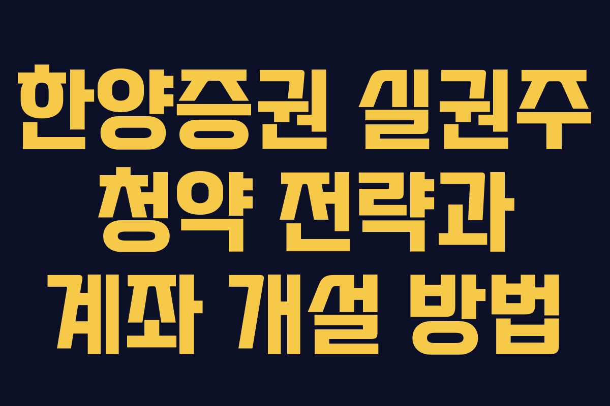 한양증권 실권주 청약 전략과 계좌 개설 방법