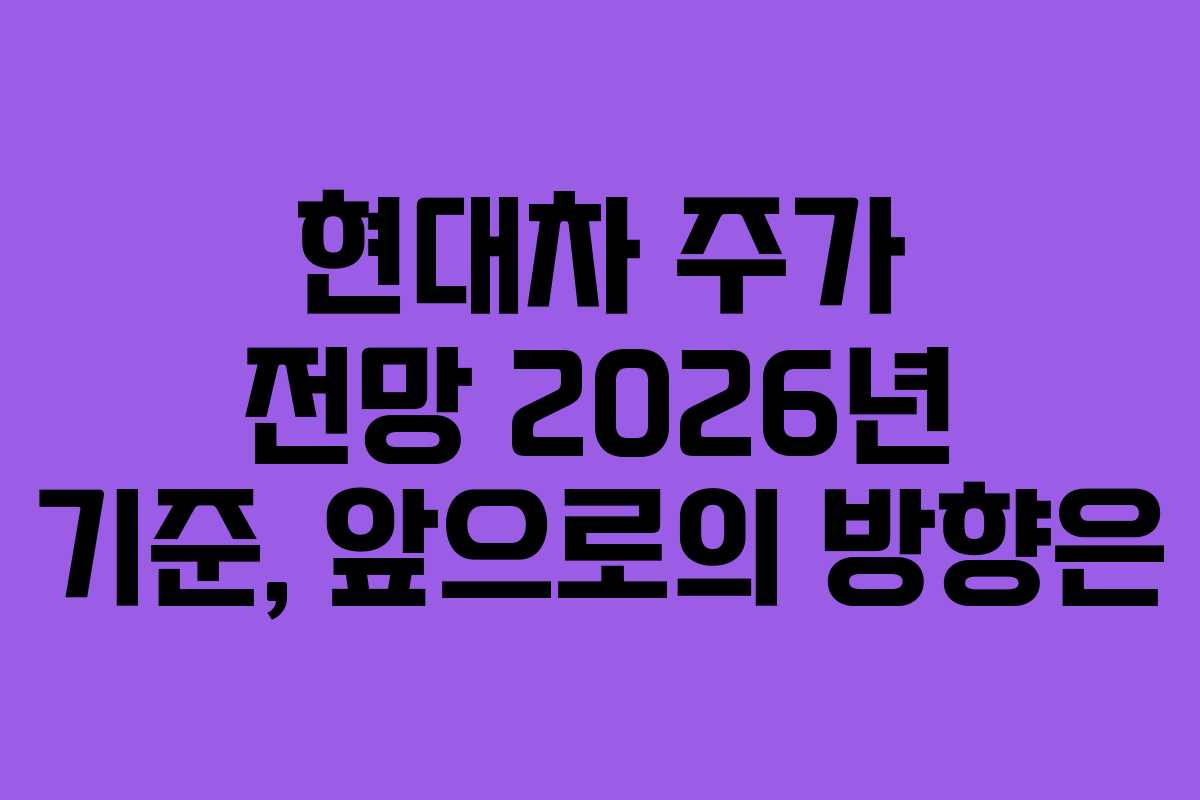 현대차 주가 전망 2026년 기준, 앞으로의 방향은