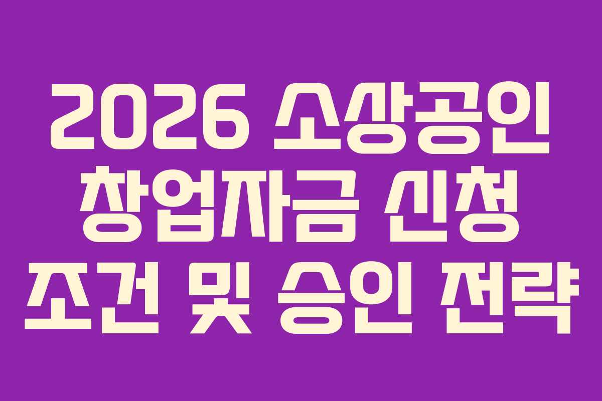 2026 소상공인 창업자금 신청 조건 및 승인 전략