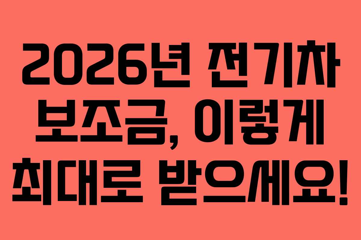 2026년 전기차 보조금, 이렇게 최대로 받으세요!