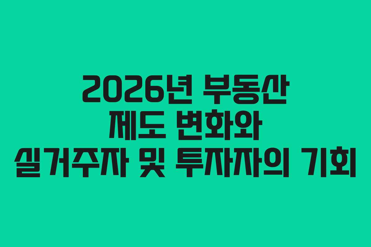 2026년 부동산 제도 변화와 실거주자 및 투자자의 기회