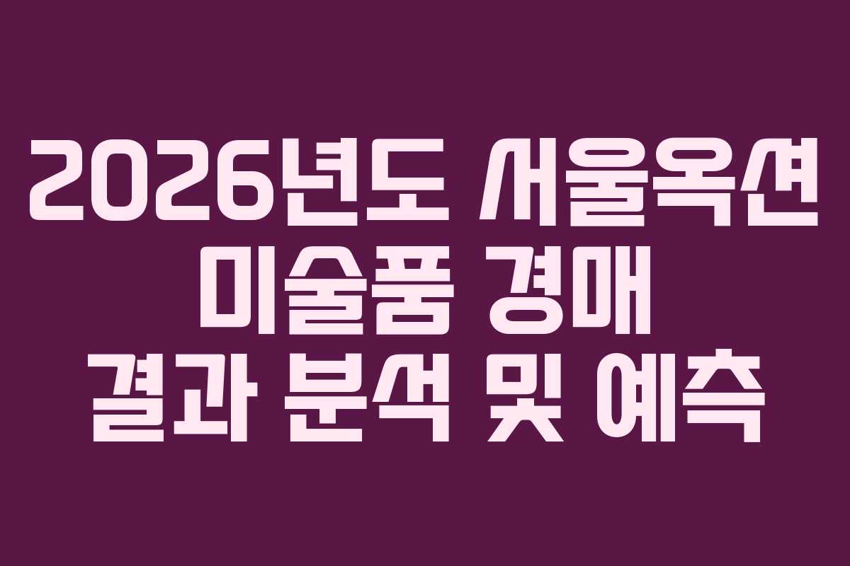 2026년도 서울옥션 미술품 경매 결과 분석 및 예측