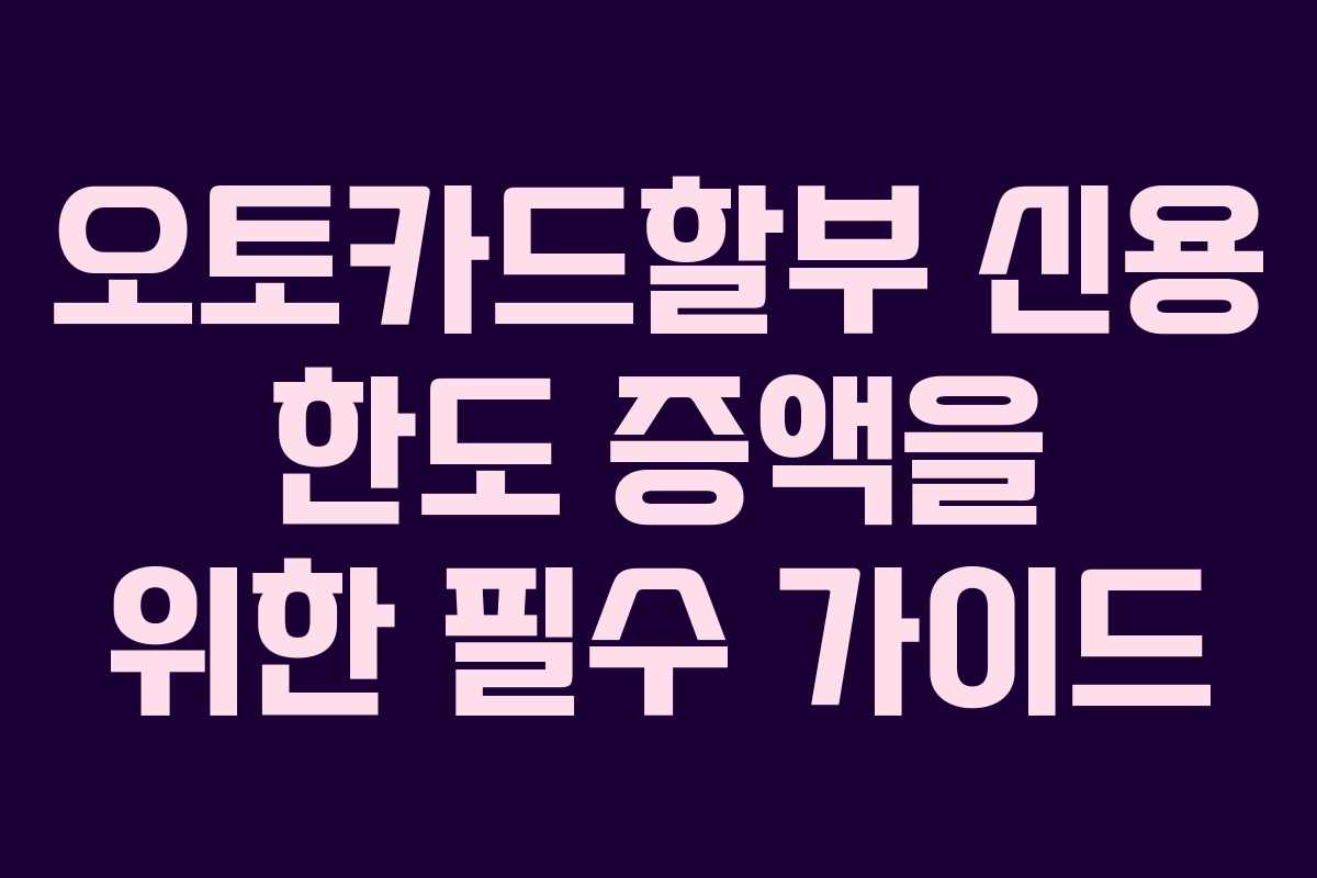 오토카드할부 신용 한도 증액을 위한 필수 가이드