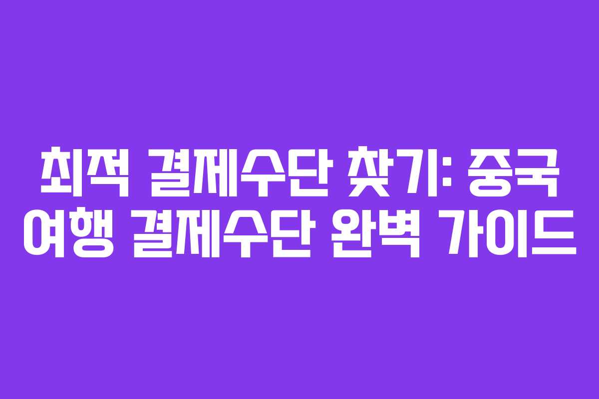 최적 결제수단 찾기: 중국 여행 결제수단 완벽 가이드