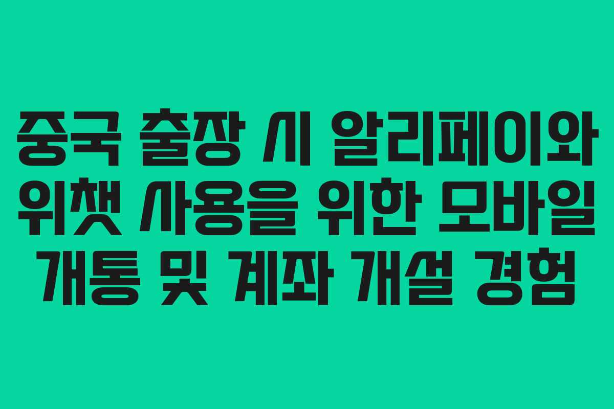 중국 출장 시 알리페이와 위챗 사용을 위한 모바일 개통 및 계좌 개설 경험