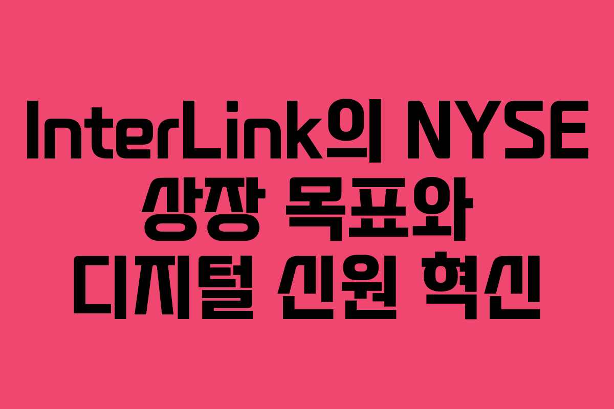 InterLink의 NYSE 상장 목표와 디지털 신원 혁신