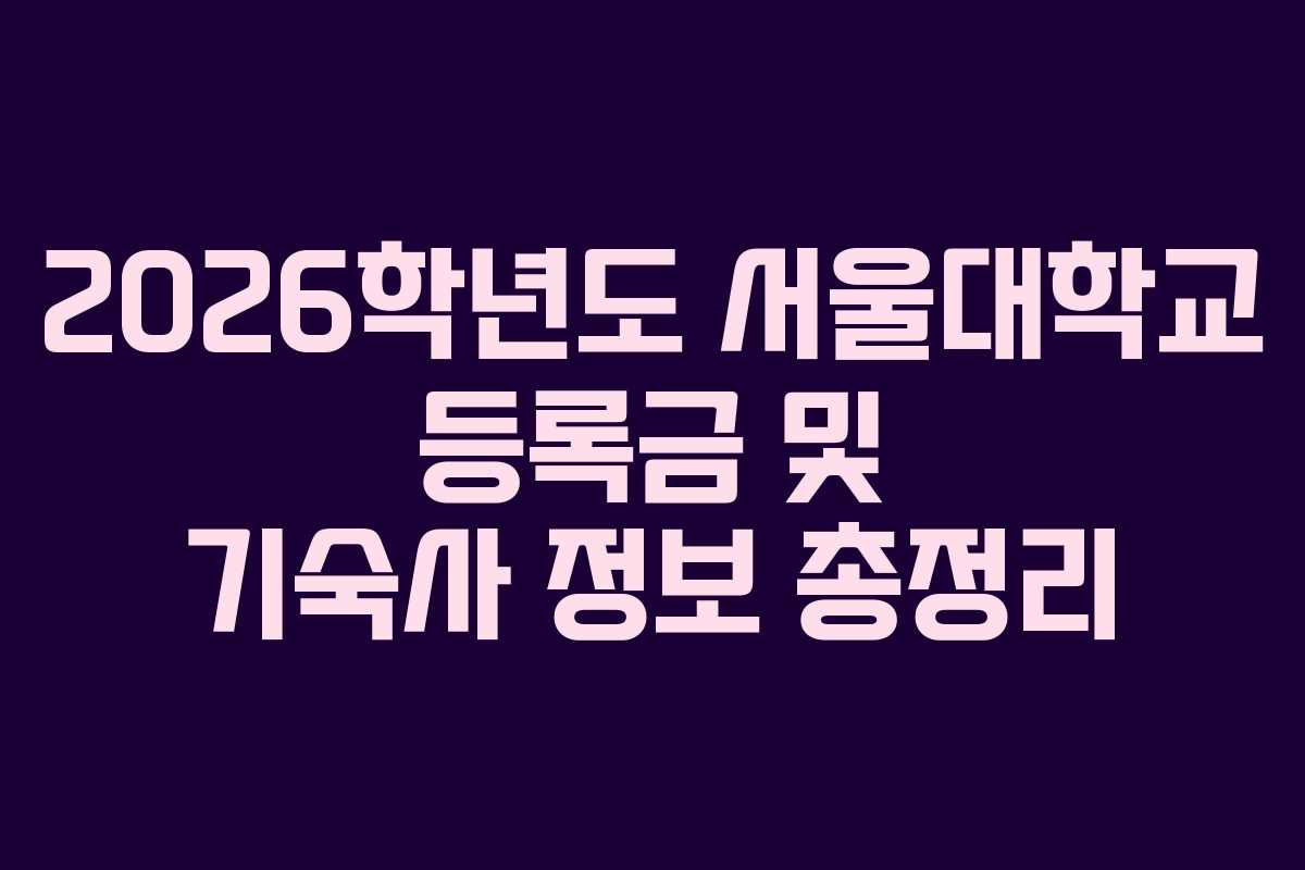 2026학년도 서울대학교 등록금 및 기숙사 정보 총정리