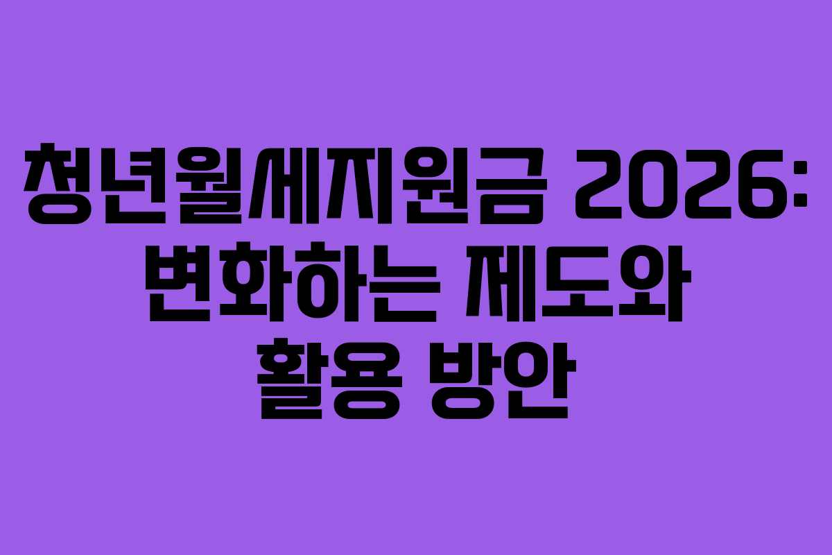 청년월세지원금 2026: 변화하는 제도와 활용 방안