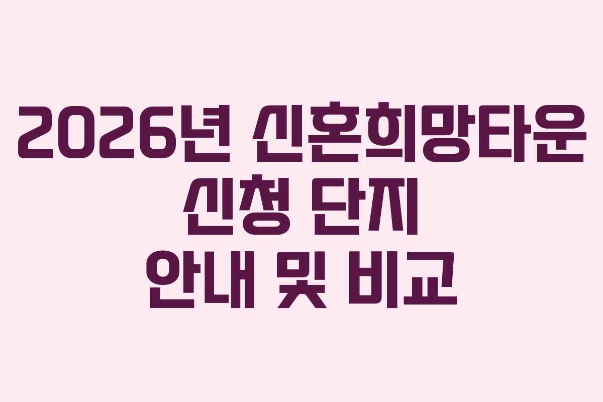 2026년 신혼희망타운 신청 단지 안내 및 비교