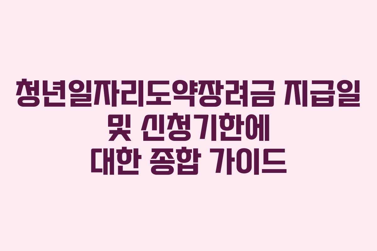 청년일자리도약장려금 지급일 및 신청기한에 대한 종합 가이드