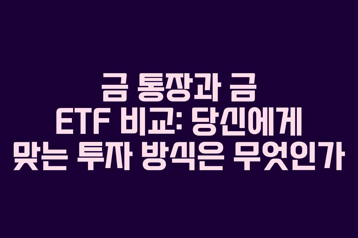 금 통장과 금 ETF 비교: 당신에게 맞는 투자 방식은 무엇인가