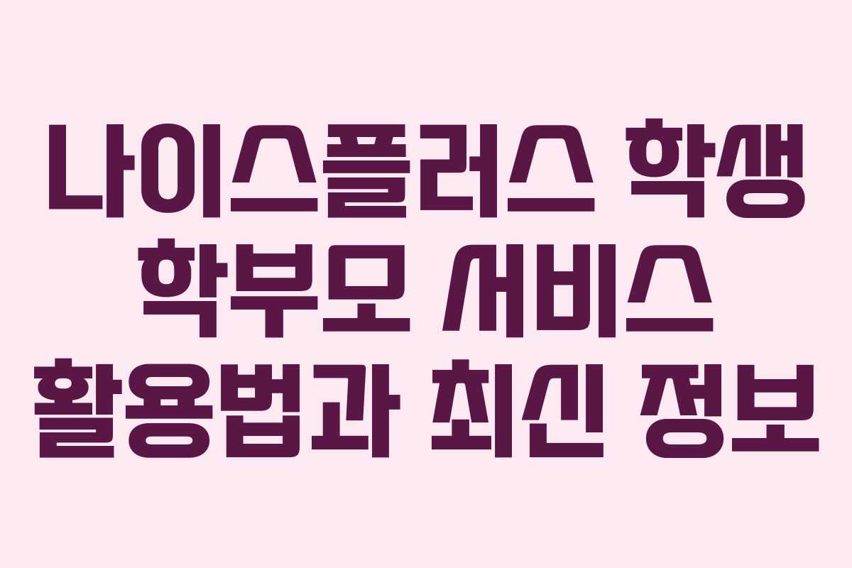 나이스플러스 학생 학부모 서비스 활용법과 최신 정보