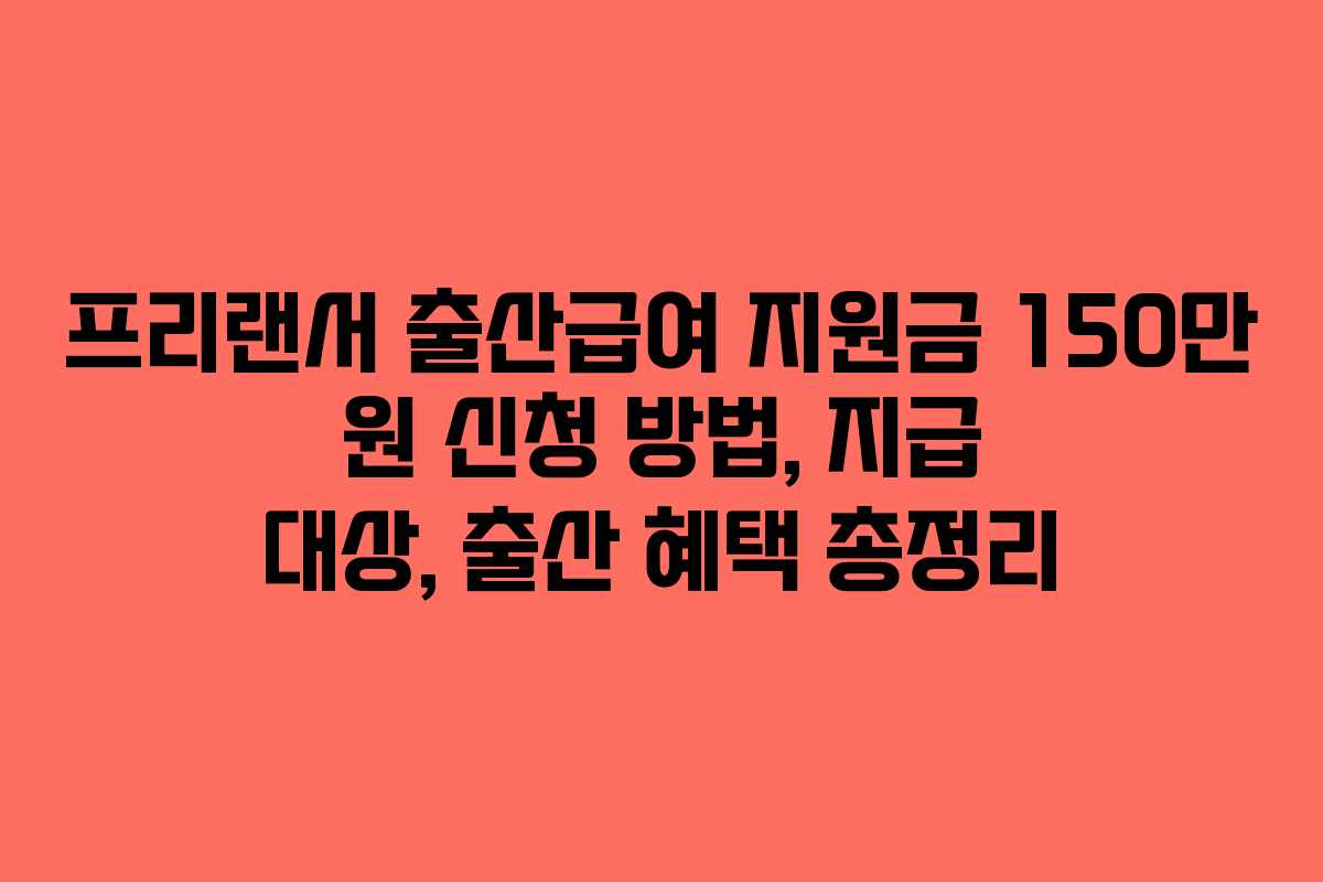 프리랜서 출산급여 지원금 150만 원 신청 방법, 지급 대상, 출산 혜택 총정리