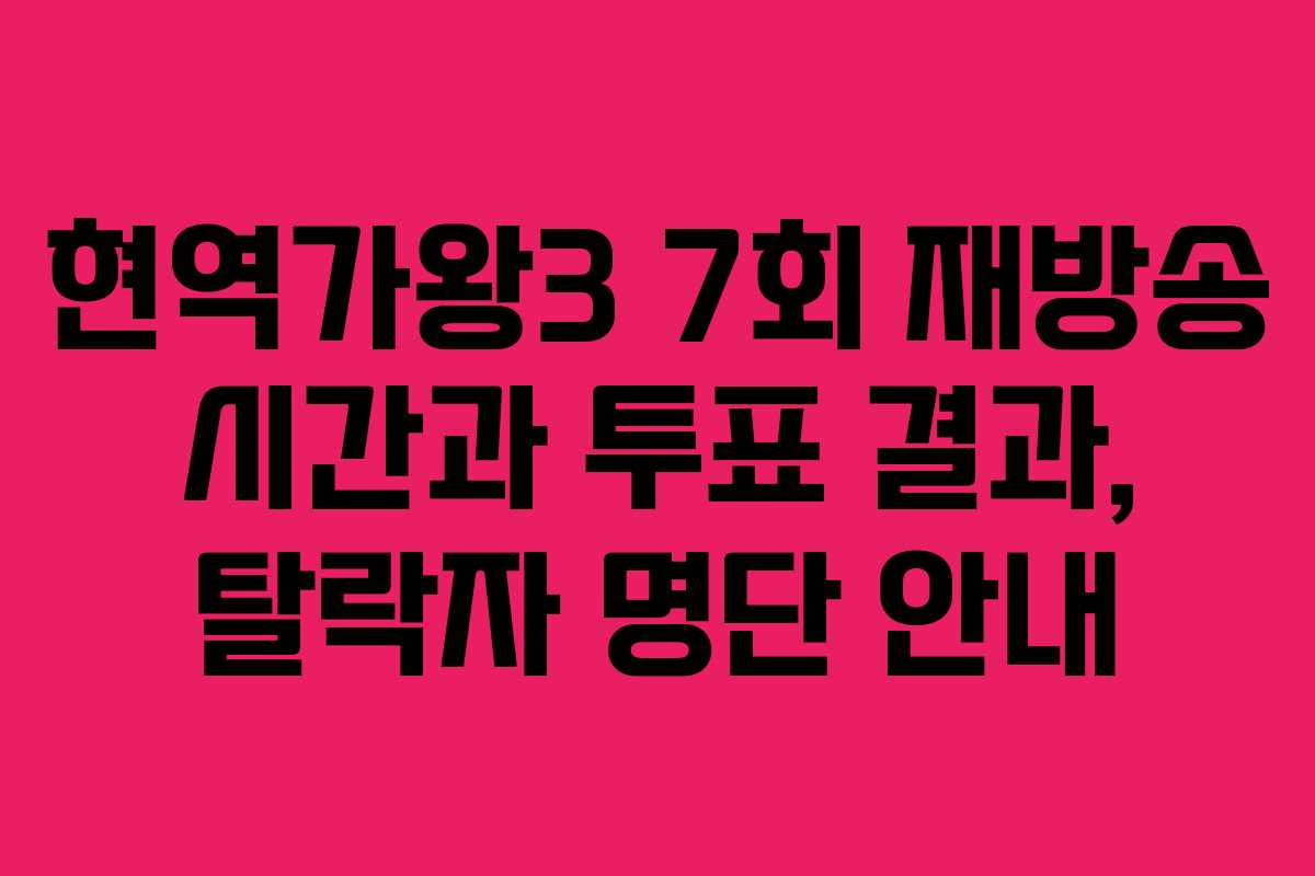현역가왕3 7회 재방송 시간과 투표 결과, 탈락자 명단 안내