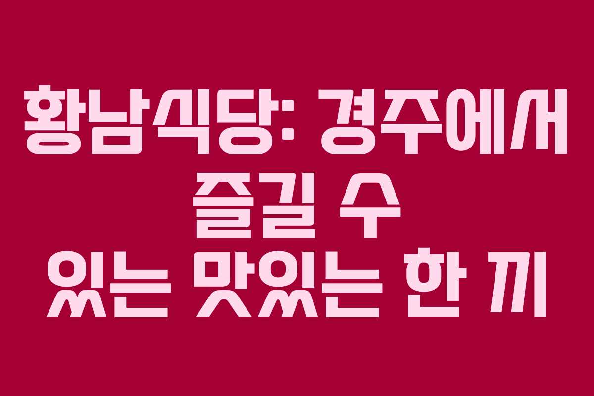 황남식당: 경주에서 즐길 수 있는 맛있는 한 끼