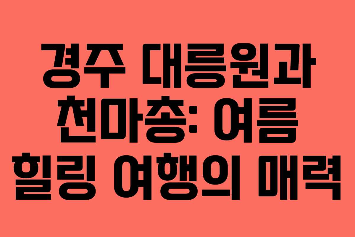 경주 대릉원과 천마총: 여름 힐링 여행의 매력