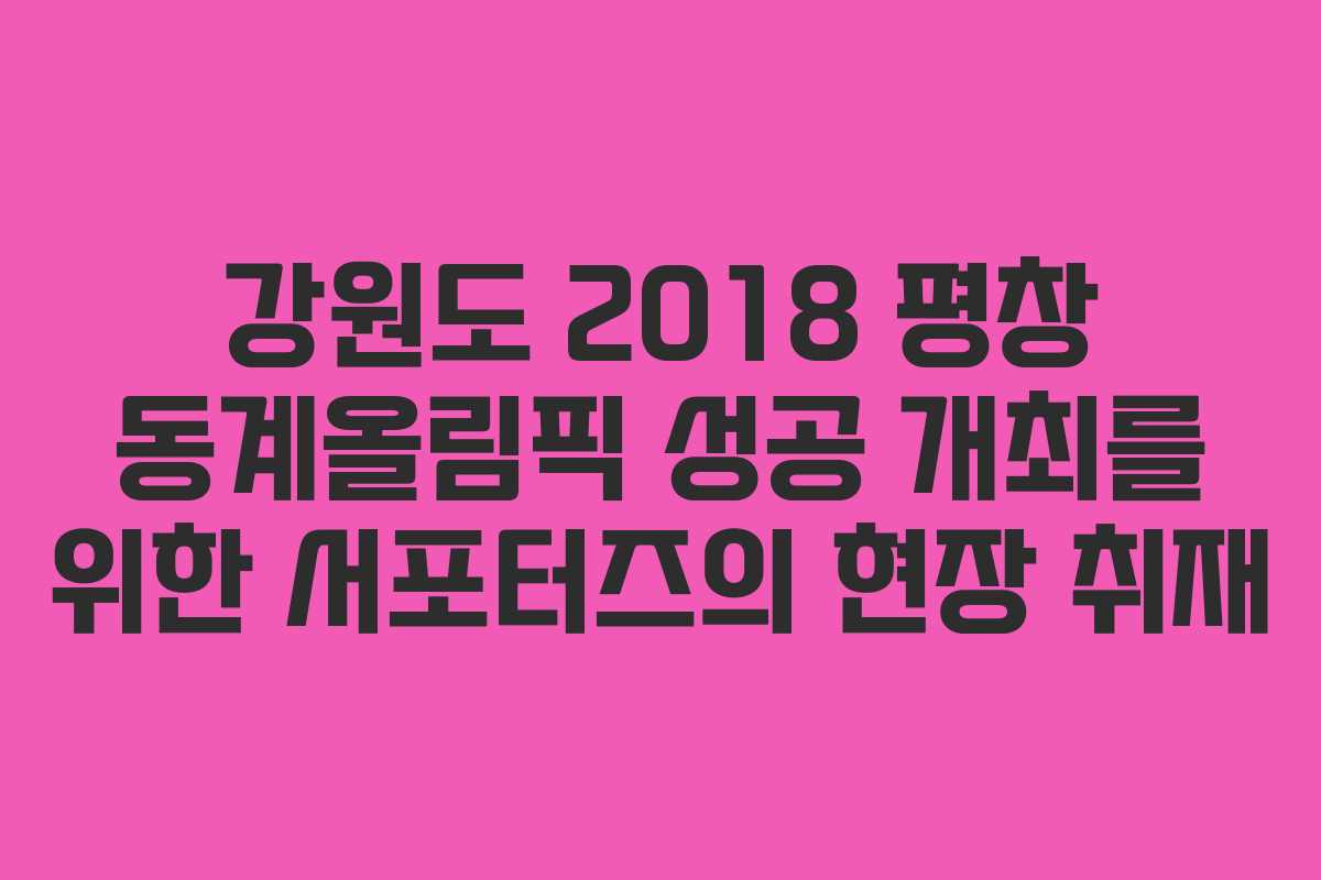 강원도 2018 평창 동계올림픽 성공 개최를 위한 서포터즈의 현장 취재