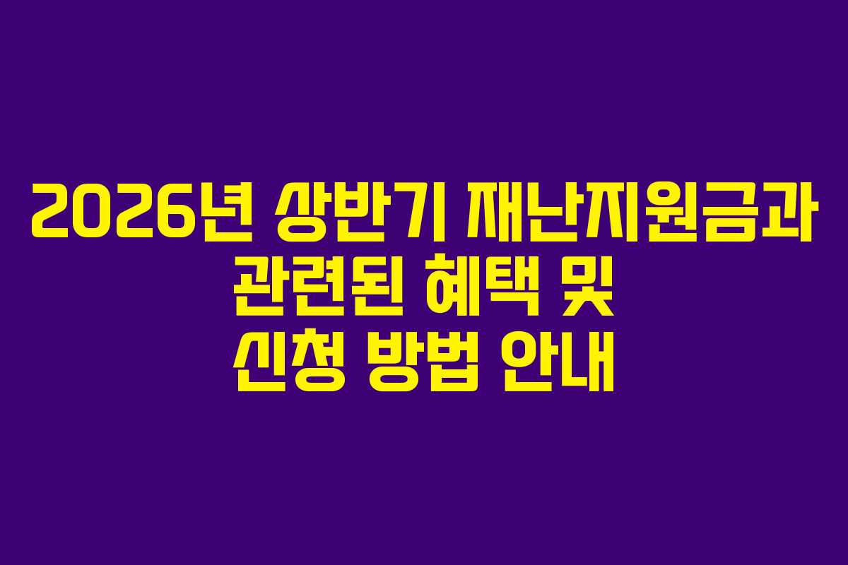 2026년 상반기 재난지원금과 관련된 혜택 및 신청 방법 안내
