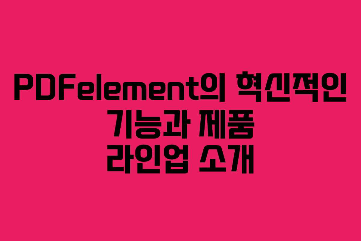 PDFelement의 혁신적인 기능과 제품 라인업 소개