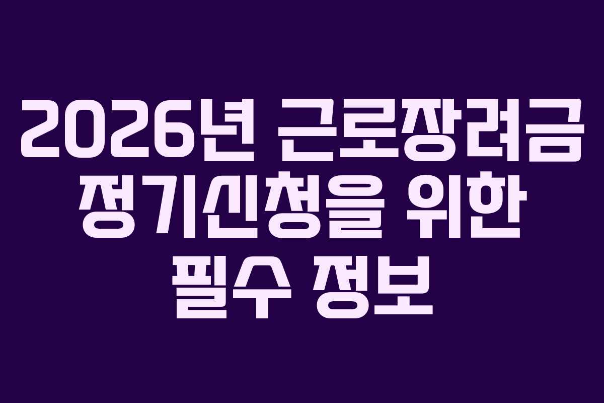 2026년 근로장려금 정기신청을 위한 필수 정보