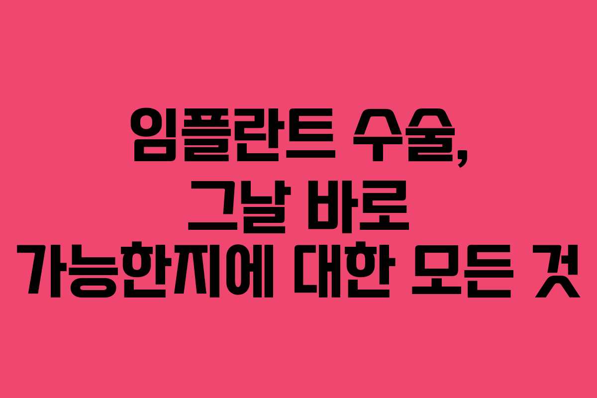 임플란트 수술, 그날 바로 가능한지에 대한 모든 것