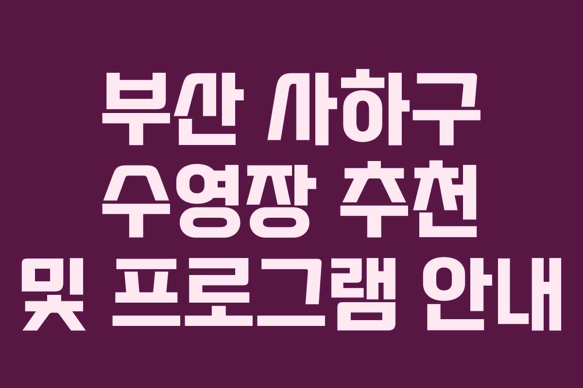부산 사하구 수영장 추천 및 프로그램 안내