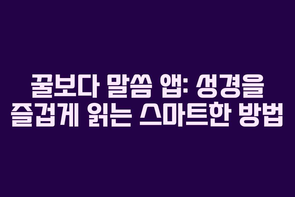 꿀보다 말씀 앱: 성경을 즐겁게 읽는 스마트한 방법