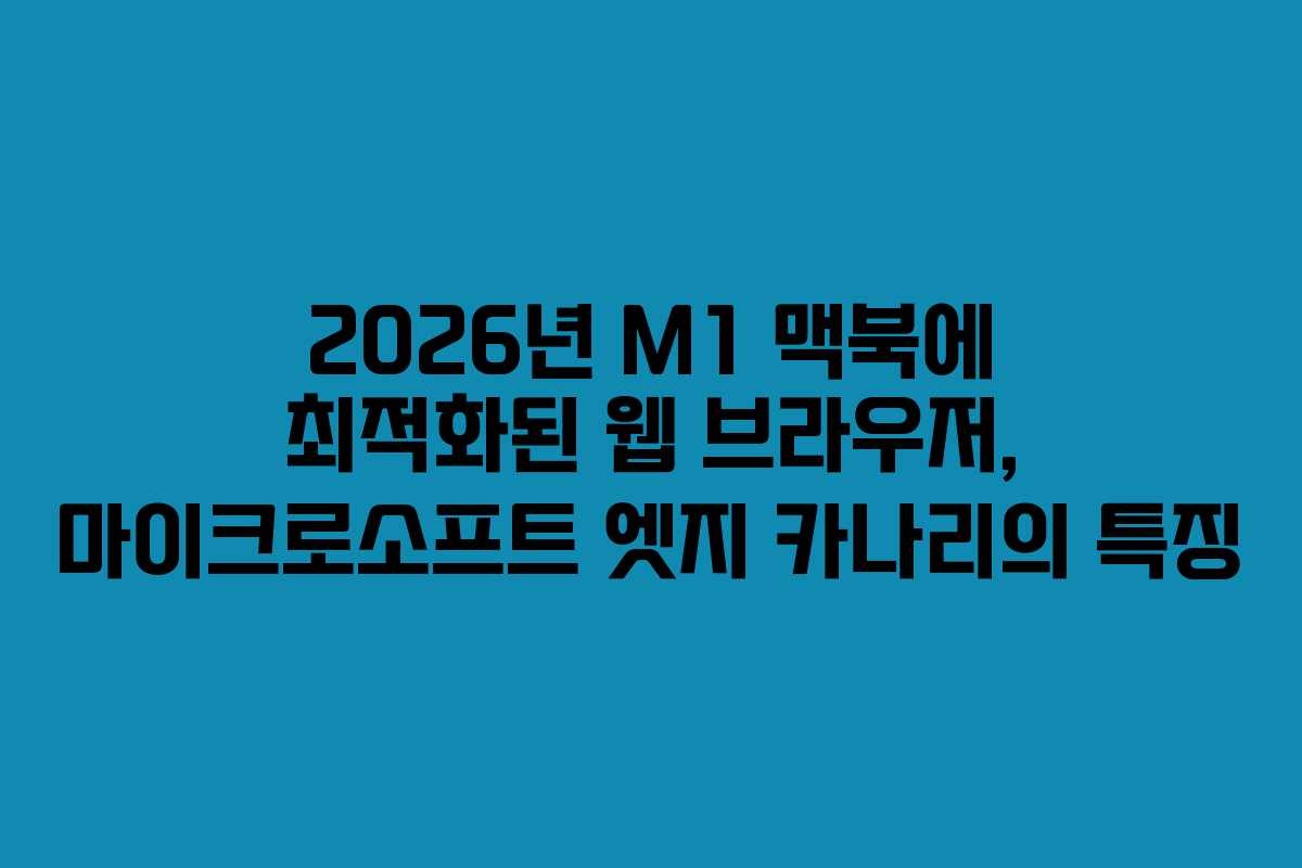 2026년 M1 맥북에 최적화된 웹 브라우저, 마이크로소프트 엣지 카나리의 특징