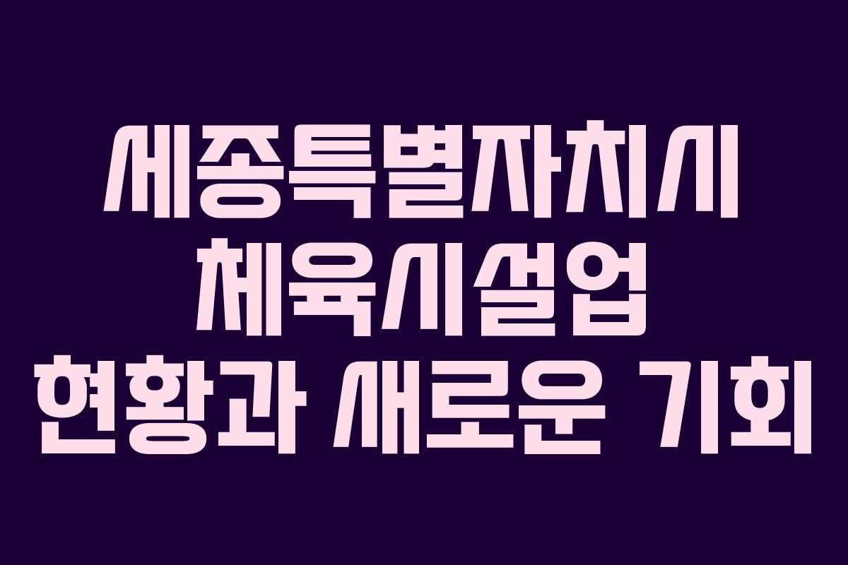 세종특별자치시 체육시설업 현황과 새로운 기회