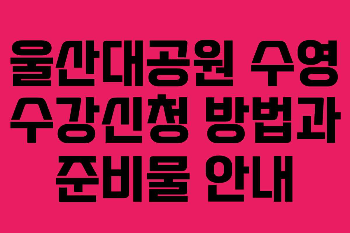 울산대공원 수영 수강신청 방법과 준비물 안내