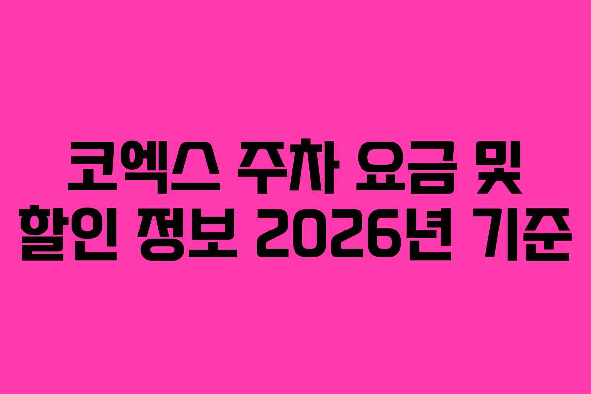 코엑스 주차 요금 및 할인 정보 2026년 기준