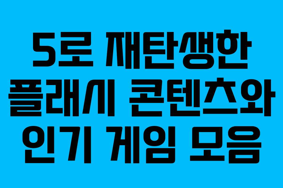 5로 재탄생한 플래시 콘텐츠와 인기 게임 모음
