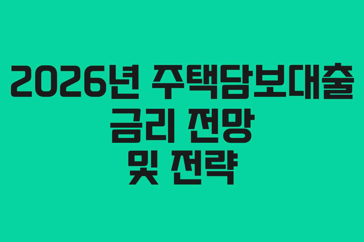 2026년 주택담보대출 금리 전망 및 전략