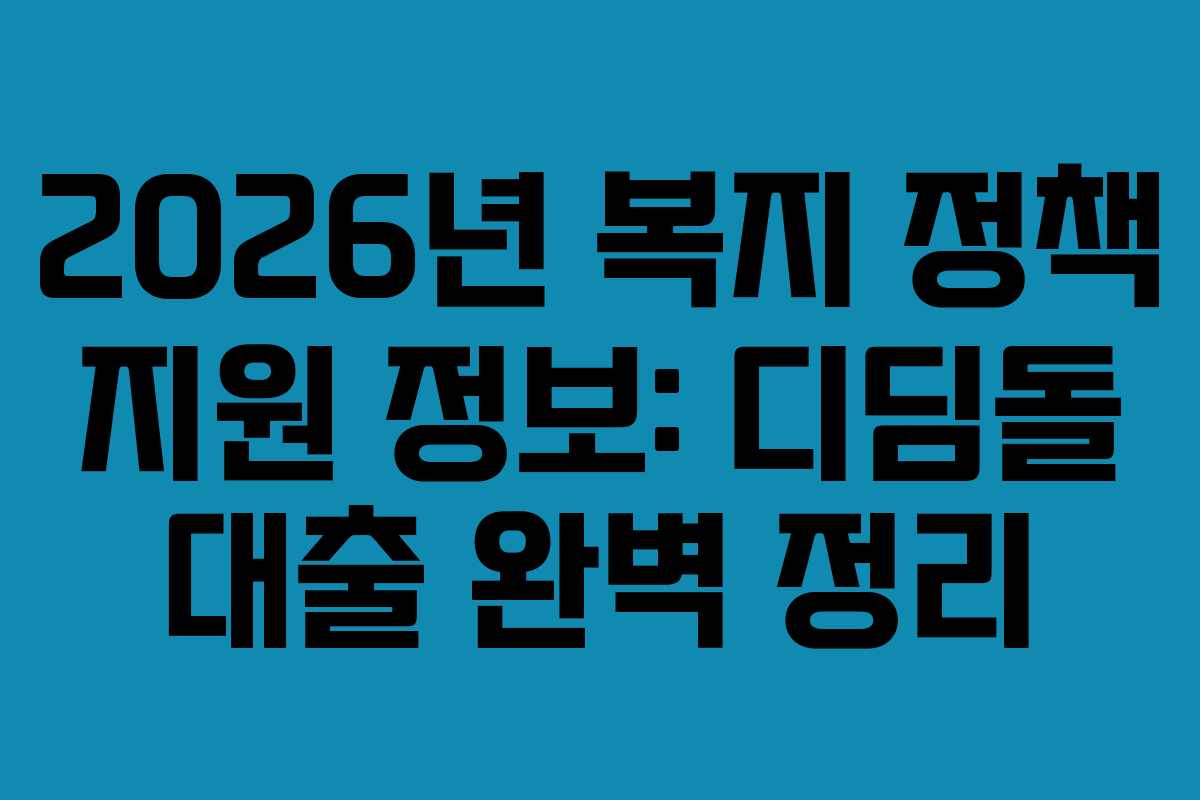 2026년 복지 정책 지원 정보: 디딤돌 대출 완벽 정리
