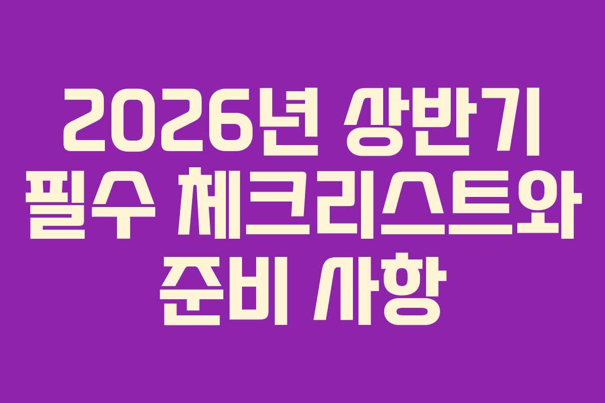 2026년 상반기 필수 체크리스트와 준비 사항