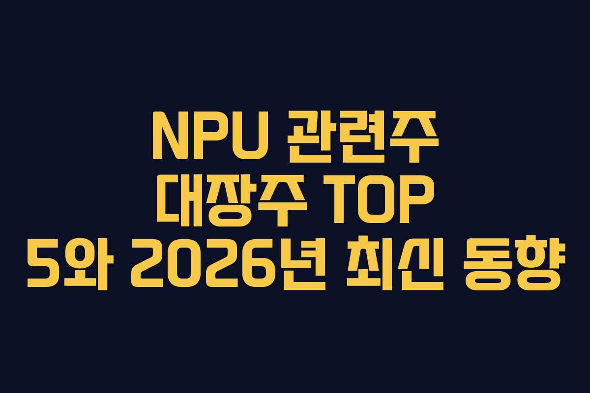 NPU 관련주 대장주 TOP 5와 2026년 최신 동향