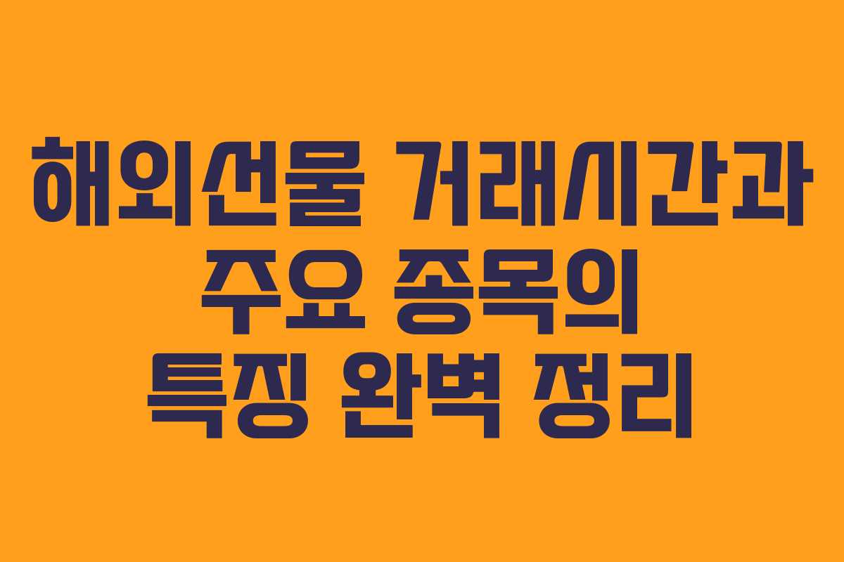 해외선물 거래시간과 주요 종목의 특징 완벽 정리