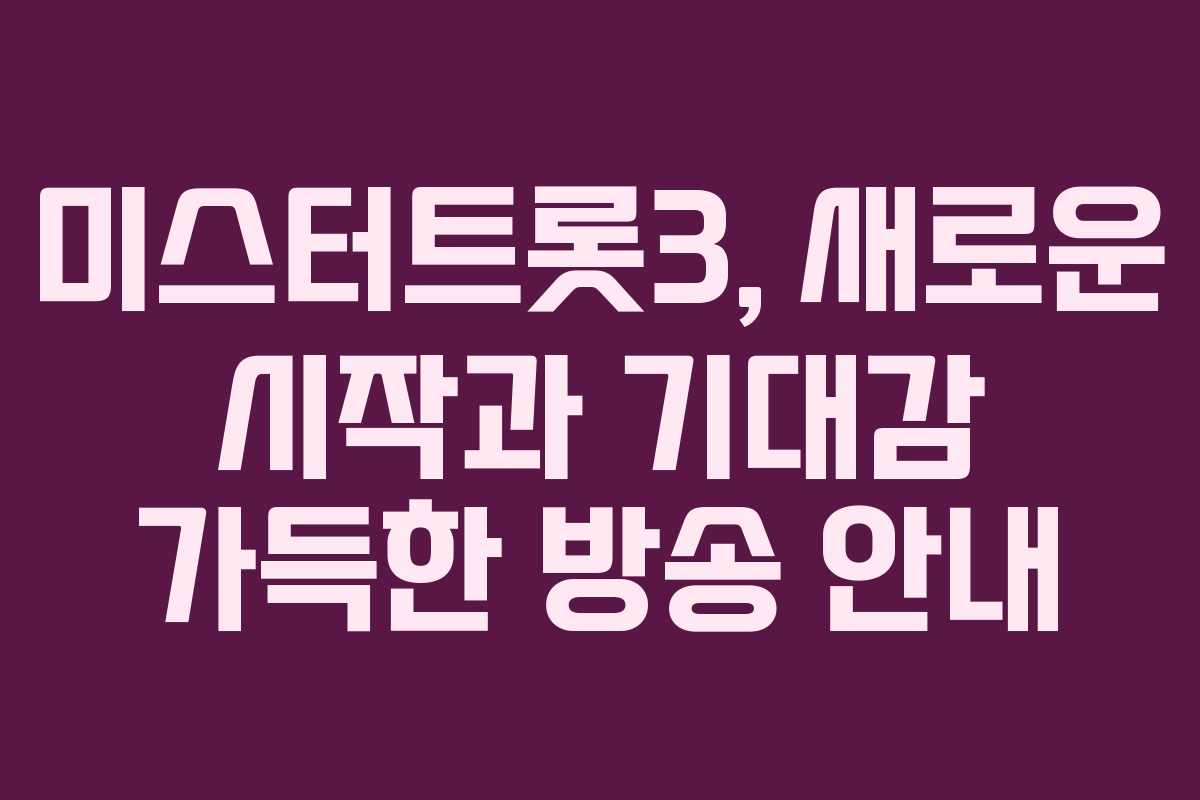 미스터트롯3, 새로운 시작과 기대감 가득한 방송 안내