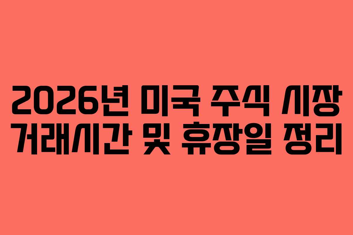 2026년 미국 주식 시장 거래시간 및 휴장일 정리 2026년 미국 주식 시장 거래시간 및 휴장일 정리