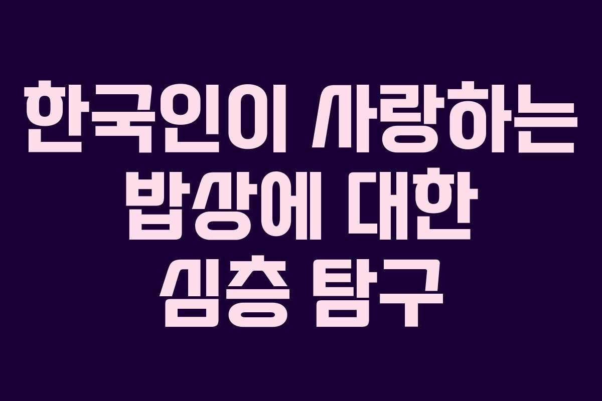 한국인이 사랑하는 밥상에 대한 심층 탐구
