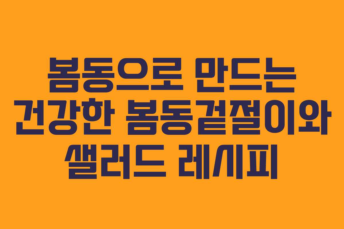봄동으로 만드는 건강한 봄동겉절이와 샐러드 레시피