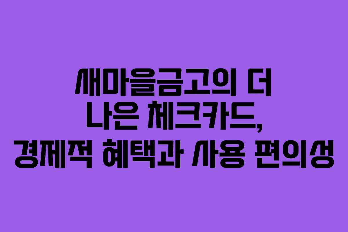 새마을금고의 더 나은 체크카드, 경제적 혜택과 사용 편의성