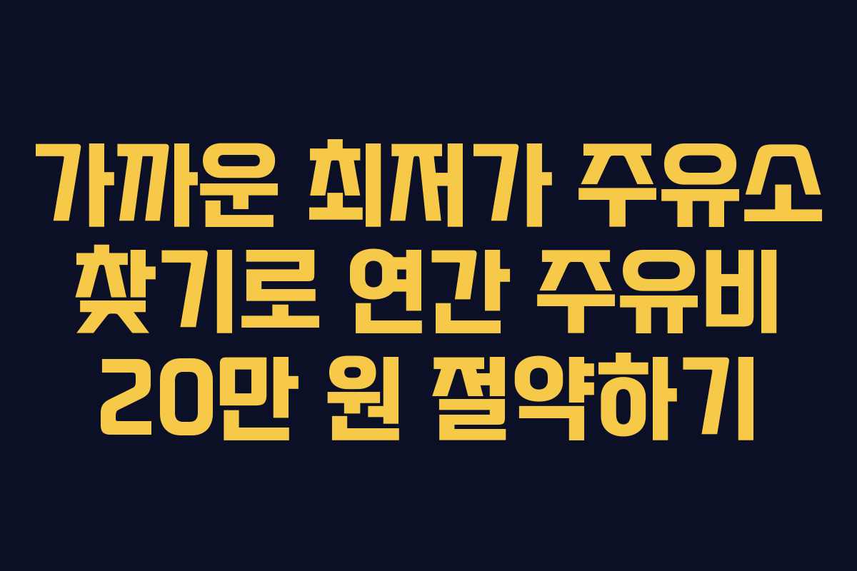 가까운 최저가 주유소 찾기로 연간 주유비 20만 원 절약하기