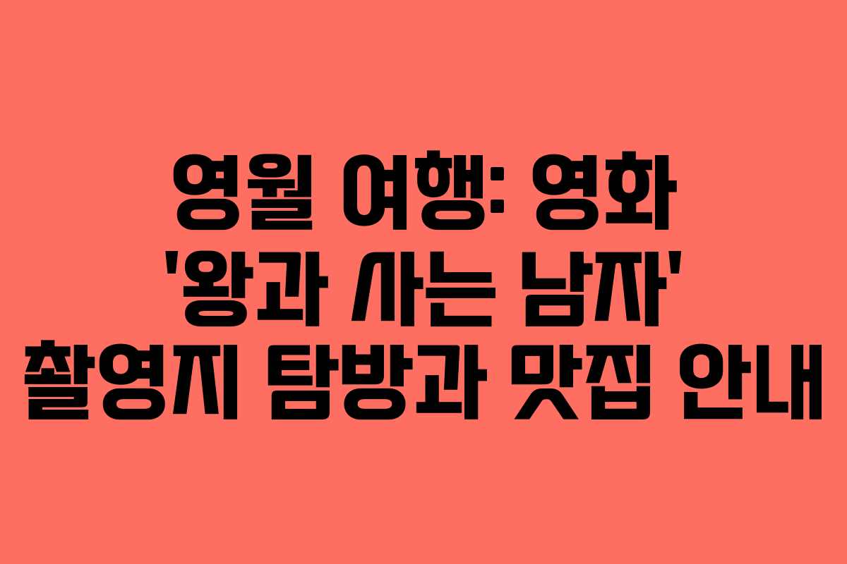영월 여행: 영화 ‘왕과 사는 남자’ 촬영지 탐방과 맛집 안내