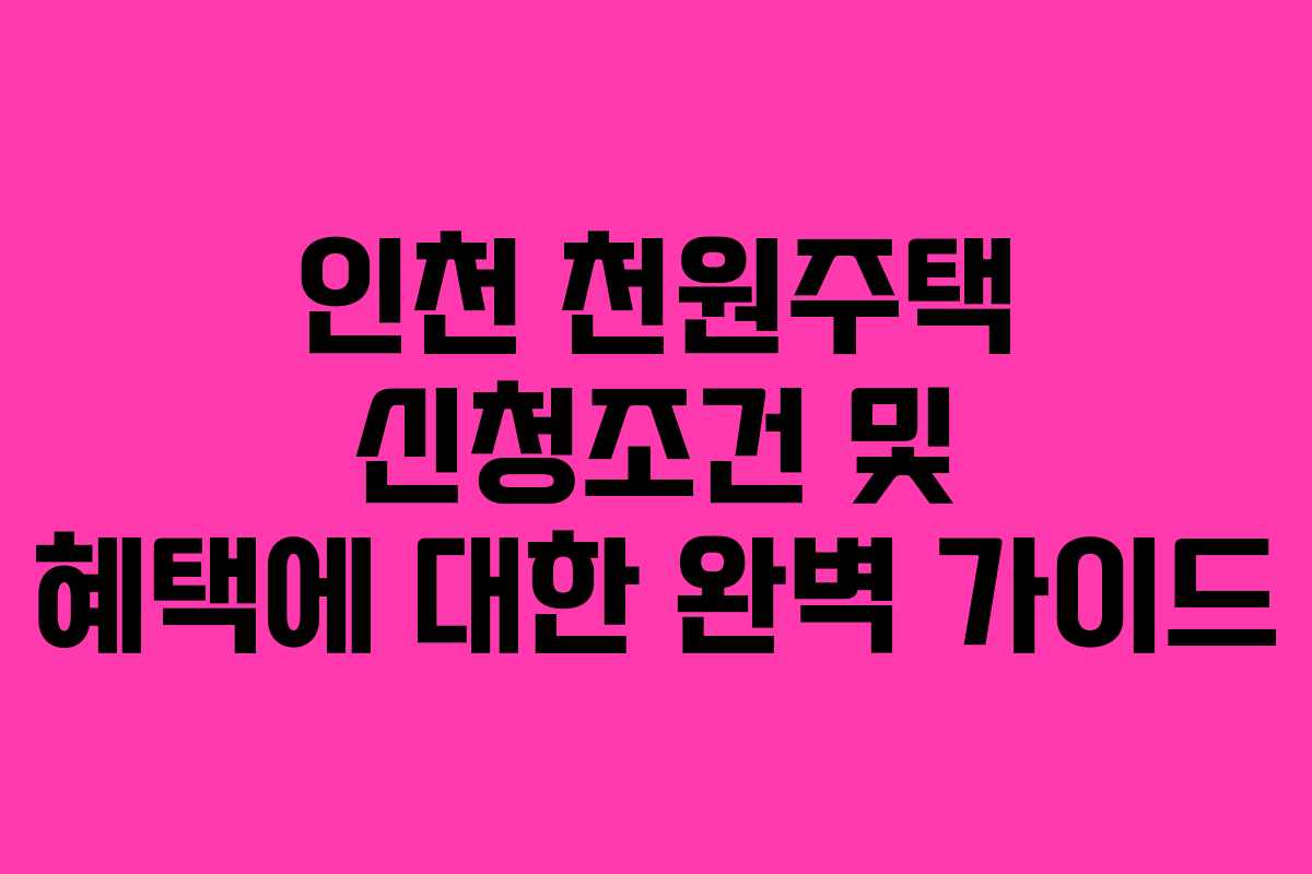 인천 천원주택 신청조건 및 혜택에 대한 완벽 가이드