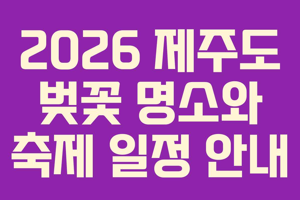 2026 제주도 벚꽃 명소와 축제 일정 안내