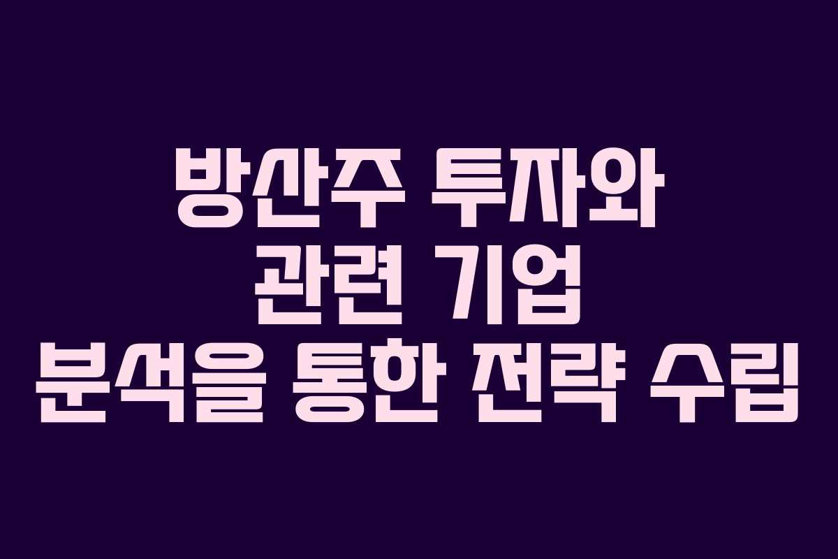 방산주 투자와 관련 기업 분석을 통한 전략 수립