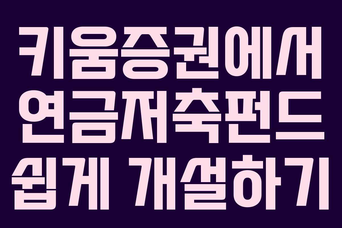 키움증권에서 연금저축펀드 쉽게 개설하기